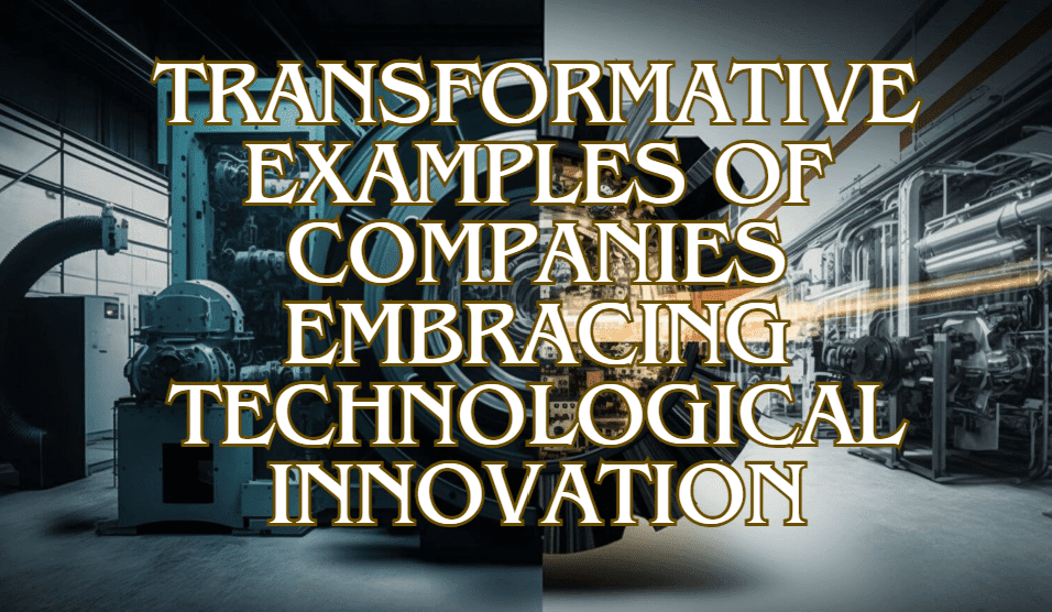 Transformative Examples of Companies Embracing Technological Innovation