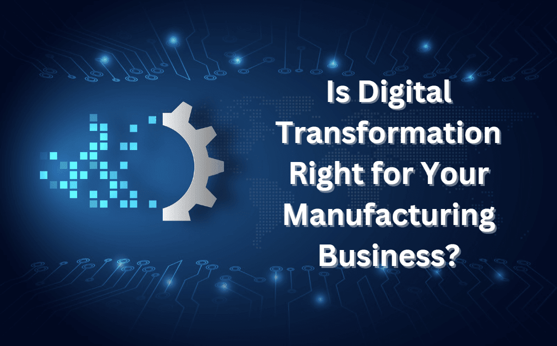 Is Digital Transformation Right for Your Manufacturing Business?